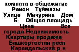 комната в общежитие › Район ­ Туймазы › Улица ­ Мичурина › Дом ­ 17“Б“ › Общая площадь ­ 14 › Цена ­ 500 000 - Все города Недвижимость » Квартиры продажа   . Башкортостан респ.,Караидельский р-н